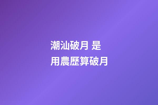 潮汕破月 是用農歷算破月
